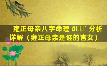 雍正母亲八字命理 🐴 分析详解（雍正母亲是谁的宫女）